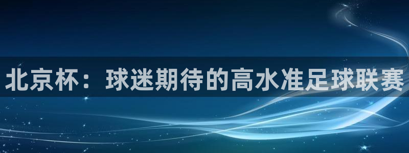 北京杯:球迷期待的高水准足球联赛