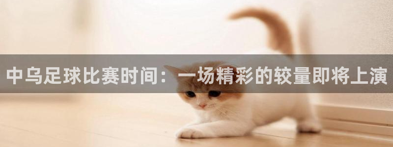 中乌足球比赛时间:一场精彩的较量即将上演
